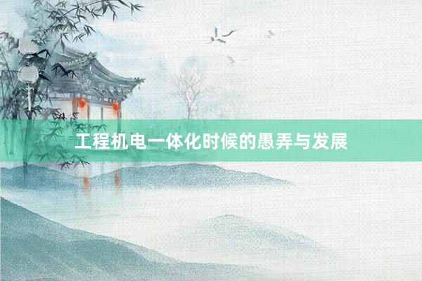 工程机电一体化时候的愚弄与发展
