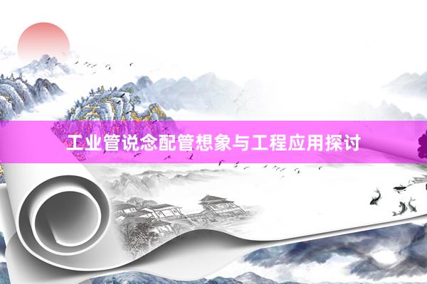 工业管说念配管想象与工程应用探讨