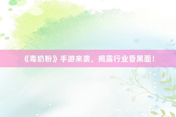 《毒奶粉》手游来袭，揭露行业昏黑面！