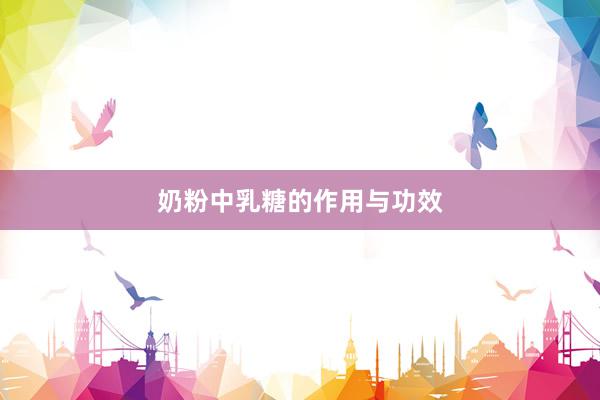 奶粉中乳糖的作用与功效