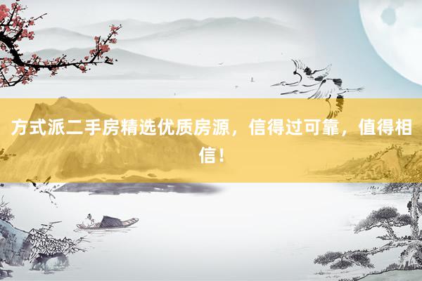 方式派二手房精选优质房源，信得过可靠，值得相信！