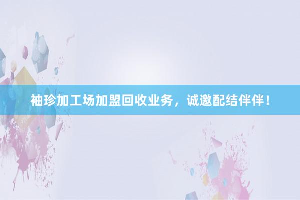 袖珍加工场加盟回收业务，诚邀配结伴伴！