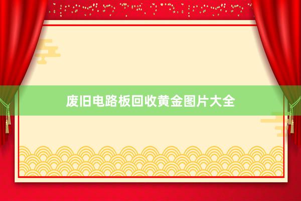 废旧电路板回收黄金图片大全