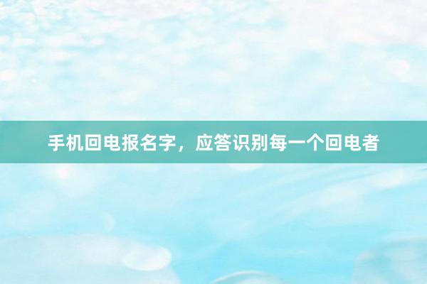 手机回电报名字，应答识别每一个回电者