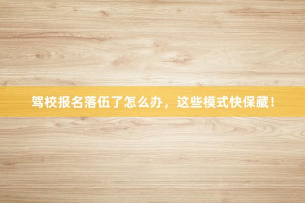驾校报名落伍了怎么办，这些模式快保藏！