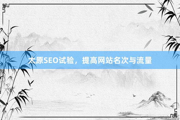 太原SEO试验，提高网站名次与流量