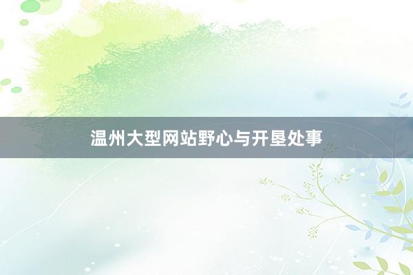 温州大型网站野心与开垦处事