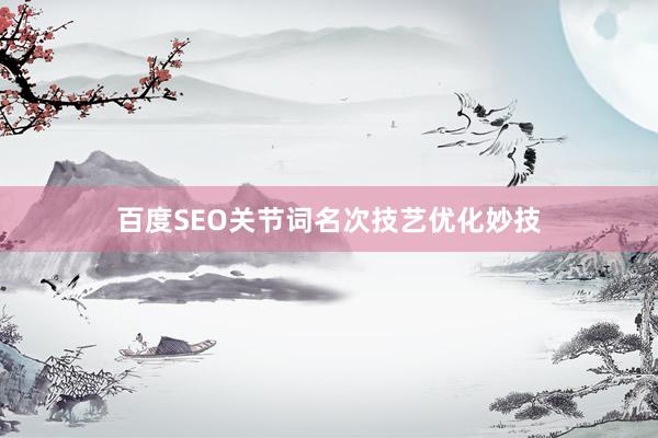 百度SEO关节词名次技艺优化妙技