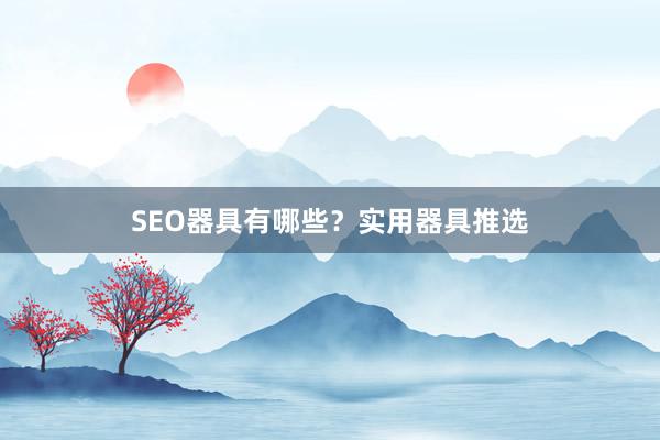 SEO器具有哪些？实用器具推选