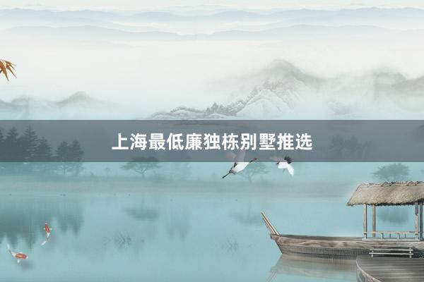 上海最低廉独栋别墅推选