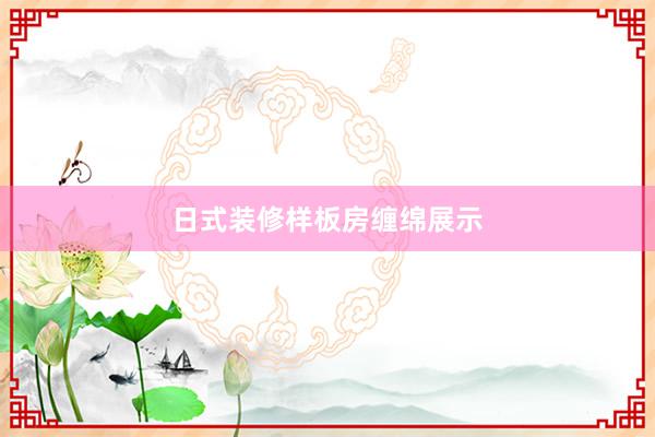 日式装修样板房缠绵展示