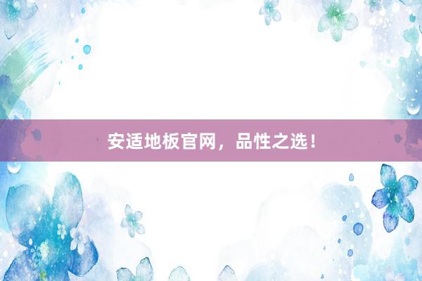 安适地板官网，品性之选！