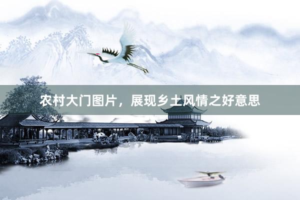 农村大门图片，展现乡土风情之好意思