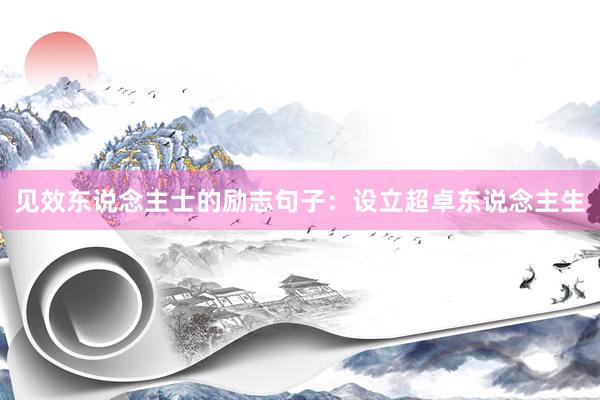 见效东说念主士的励志句子：设立超卓东说念主生