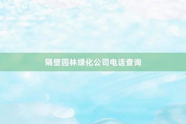 隔壁园林绿化公司电话查询