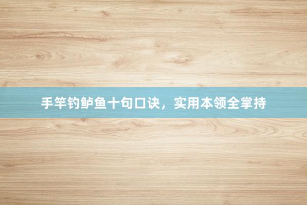 手竿钓鲈鱼十句口诀，实用本领全掌持